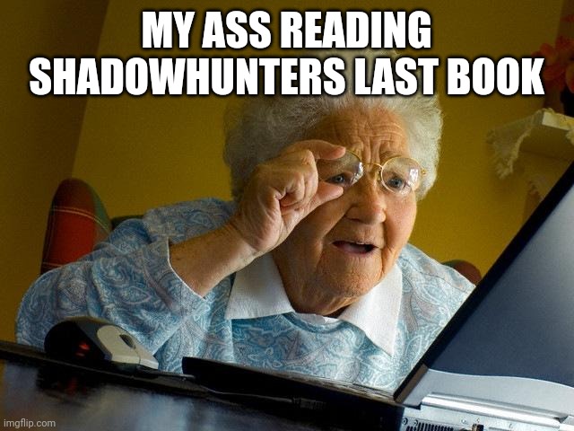Grandma Finds The Internet Meme | MY ASS READING SHADOWHUNTERS LAST BOOK | image tagged in memes,grandma finds the internet | made w/ Imgflip meme maker