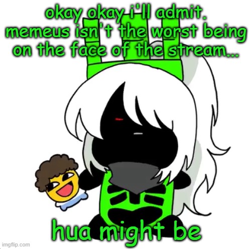 goober 1x1 | okay okay i'll admit. memeus isn't the worst being on the face of the stream... hua might be | image tagged in goober 1x1 | made w/ Imgflip meme maker