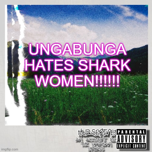 HuaSpring Temp | UNGABUNGA HATES SHARK WOMEN!!!!!! | image tagged in huaspring temp | made w/ Imgflip meme maker