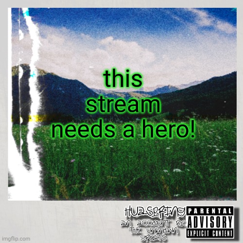 HuaSpring Temp | this stream needs a hero! | image tagged in huaspring temp | made w/ Imgflip meme maker