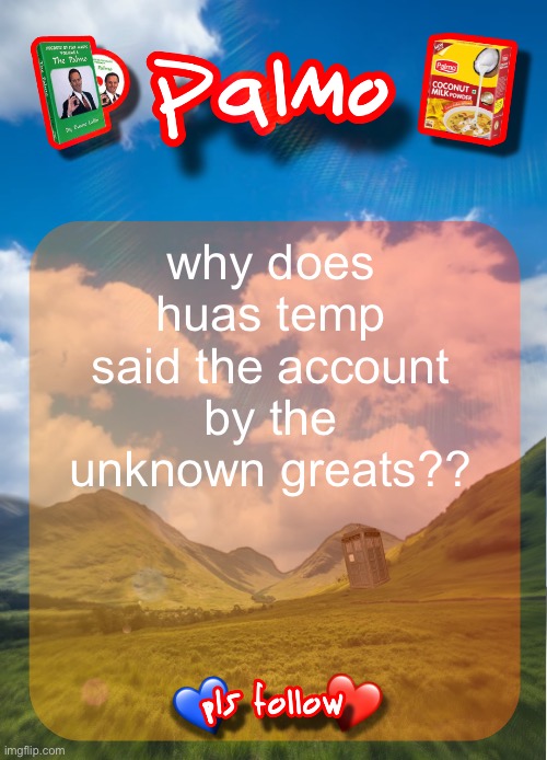 comment and follow pls | why does huas temp said the account by the unknown greats?? | image tagged in comment and follow pls | made w/ Imgflip meme maker