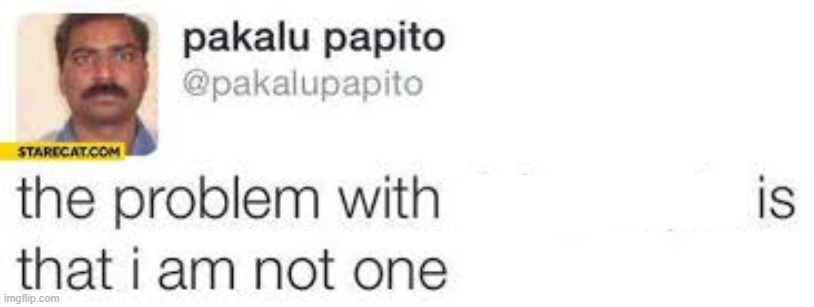 the problem with X is that I am not one | image tagged in the problem with x is that i am not one | made w/ Imgflip meme maker