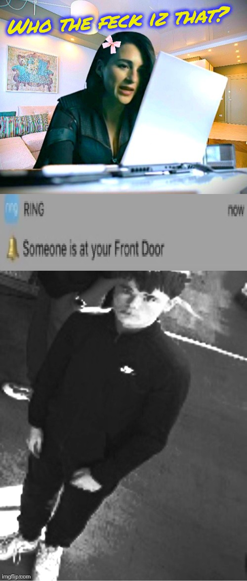Dun dun duuuuuuuuuuuun | Who the feck iz that? | image tagged in someone is at your front door | made w/ Imgflip meme maker