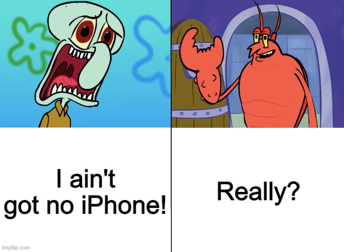Squidward tells Larry he doesn't have an iPhone | Really? I ain't got no iPhone! | image tagged in we gotta get spongebob back why | made w/ Imgflip meme maker