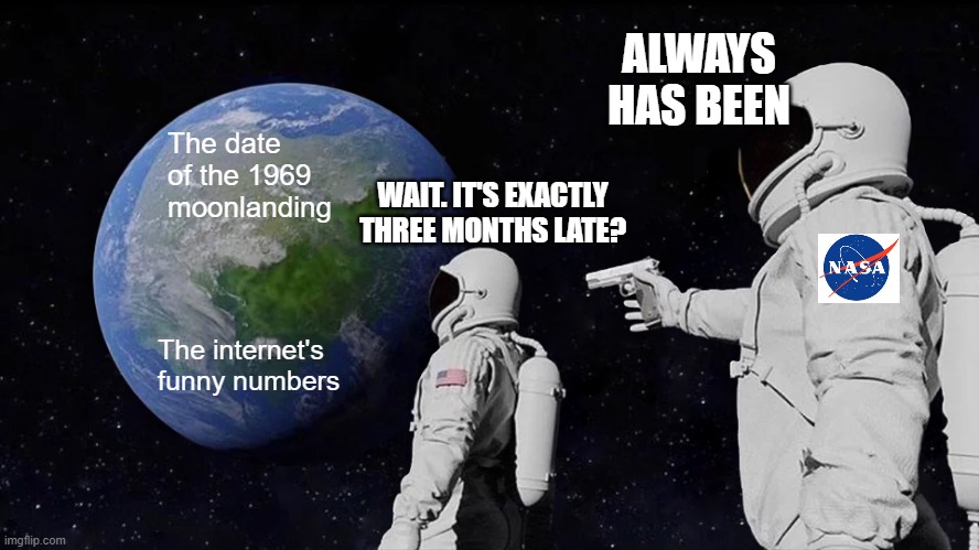 1969 moonlanding was exactly three months late wait? Always. | ALWAYS HAS BEEN; The date of the 1969 moonlanding; WAIT. IT'S EXACTLY THREE MONTHS LATE? The internet's funny numbers | image tagged in memes,always has been | made w/ Imgflip meme maker
