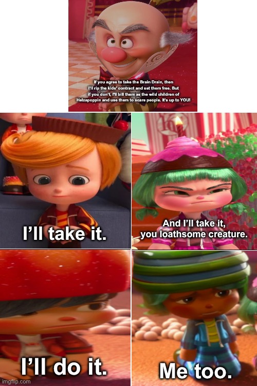 King Candy Makes A Deal With The Racers (Wreck-it Ralph Version) | If you agree to take the Brain Drain, then I’ll rip the kids’ contract and set them free. But if you don’t, I'll bill them as the wild children of Helzapoppin and use them to scare people. It’s up to YOU! And I’ll take it, you loathsome creature. I’ll take it. I’ll do it. Me too. | image tagged in we re back a dinosaur s story,wreck it ralph | made w/ Imgflip meme maker