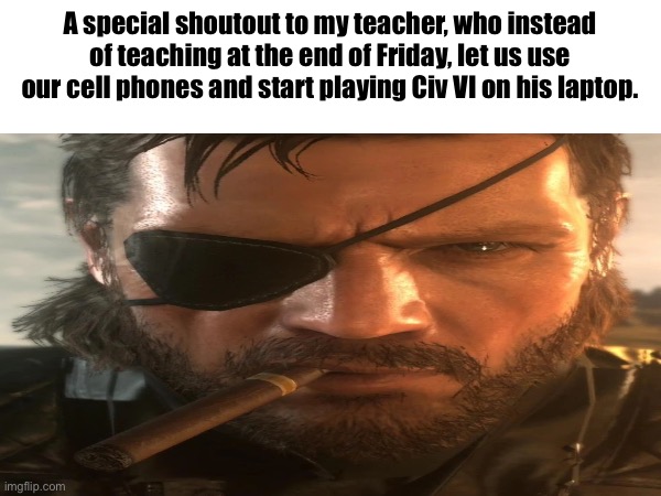 A special shoutout to my teacher, who instead of teaching at the end of Friday, let us use our cell phones and start playing Civ VI on his laptop. | image tagged in cool teacher,best day ever,memes,snake | made w/ Imgflip meme maker