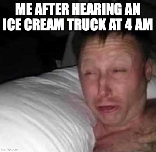 Sleepy guy | ME AFTER HEARING AN ICE CREAM TRUCK AT 4 AM | image tagged in sleepy guy | made w/ Imgflip meme maker