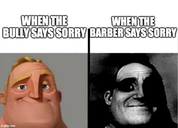 Teacher's Copy | WHEN THE BARBER SAYS SORRY; WHEN THE BULLY SAYS SORRY | image tagged in teacher's copy | made w/ Imgflip meme maker