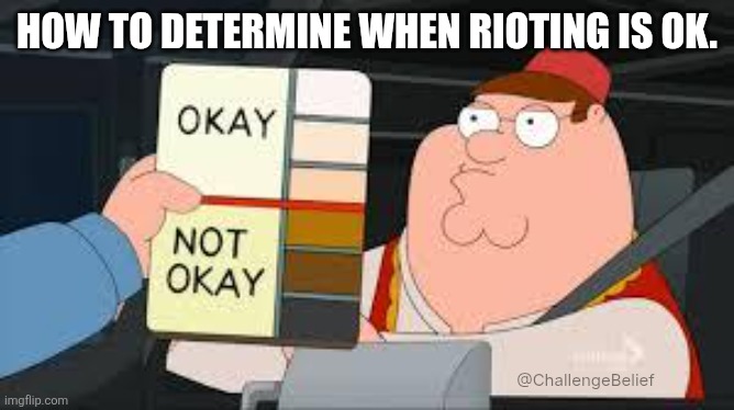 Rioting | HOW TO DETERMINE WHEN RIOTING IS OK. @ChallengeBelief | image tagged in racist peter griffin family guy | made w/ Imgflip meme maker