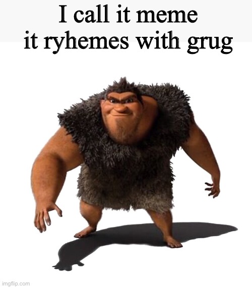 Grug | I call it meme it rhymes with Grug | image tagged in grug | made w/ Imgflip meme maker