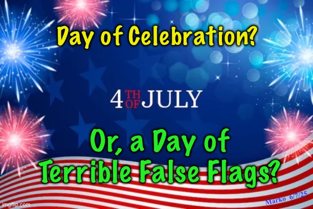 Guys In The Know, Say The Cork Will Blow | Day of Celebration? Or, a Day of
Terrible False Flags? Marko  6/7/25 | image tagged in memes,4th of july,they say bad things will happen,fjb voters are to blame,fjb voters kissmyass n gotohell | made w/ Imgflip meme maker