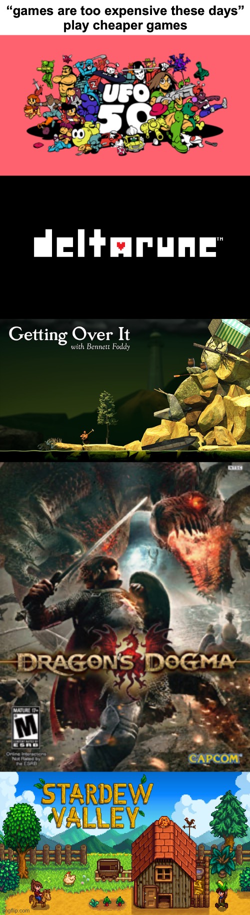 Every game listed is better than triple A titles like GTA (imo) at a fraction of the cost | “games are too expensive these days”
play cheaper games | image tagged in memes,games | made w/ Imgflip meme maker