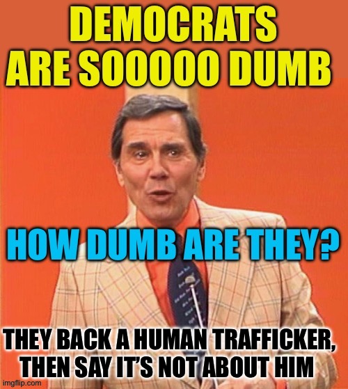 Democrat hypocrites, still losing support | THEY BACK A HUMAN TRAFFICKER, THEN SAY IT’S NOT ABOUT HIM | image tagged in dumb democrats,democrats,government corruption,hypocrites | made w/ Imgflip meme maker