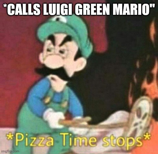Luigi | *CALLS LUIGI GREEN MARIO" | image tagged in pizza time stops | made w/ Imgflip meme maker