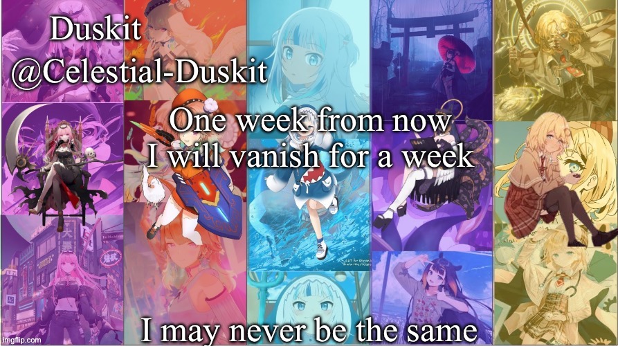It’s coming | One week from now I will vanish for a week; I may never be the same | image tagged in duskit s myth temp | made w/ Imgflip meme maker