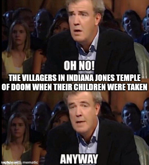 like why didn't they go to the palace and take them back themselves? | THE VILLAGERS IN INDIANA JONES TEMPLE OF DOOM WHEN THEIR CHILDREN WERE TAKEN | image tagged in oh no anyway,indiana jones | made w/ Imgflip meme maker