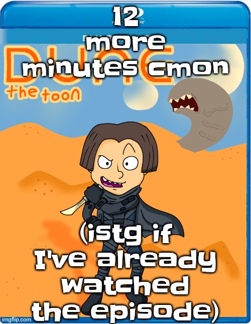 Dune the toon | 12 more minutes cmon; (istg if I've already watched the episode) | image tagged in dune the toon | made w/ Imgflip meme maker