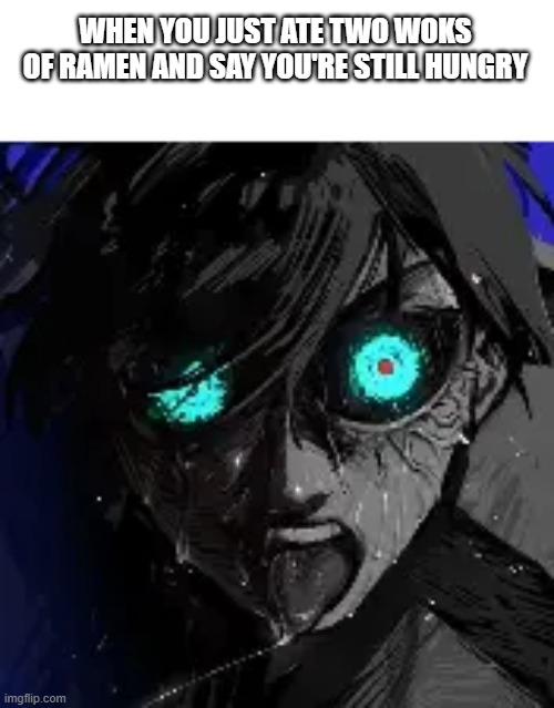 I ate too much..... or Did I? | WHEN YOU JUST ATE TWO WOKS OF RAMEN AND SAY YOU'RE STILL HUNGRY | image tagged in memes,funny memes | made w/ Imgflip meme maker