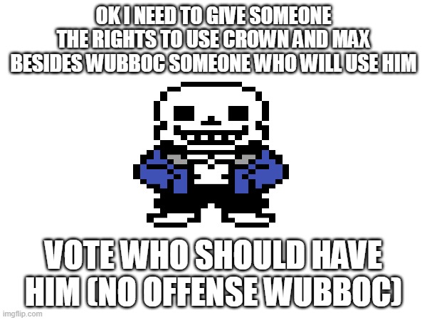 VOTE | OK I NEED TO GIVE SOMEONE THE RIGHTS TO USE CROWN AND MAX BESIDES WUBBOC SOMEONE WHO WILL USE HIM; VOTE WHO SHOULD HAVE HIM (NO OFFENSE WUBBOC) | made w/ Imgflip meme maker