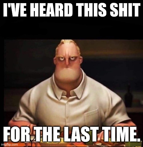 I'VE HEARD THIS SHIT FOR THE LAST TIME. | image tagged in mr incredible annoyed | made w/ Imgflip meme maker