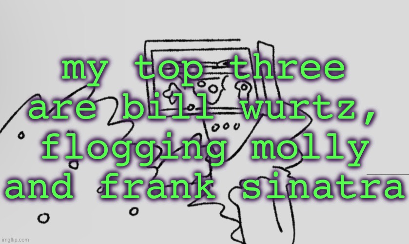 a number one | my top three are bill wurtz, flogging molly and frank sinatra | image tagged in a number one | made w/ Imgflip meme maker