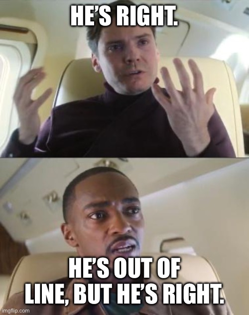 Out of line but he's right | HE’S RIGHT. HE’S OUT OF LINE, BUT HE’S RIGHT. | image tagged in out of line but he's right | made w/ Imgflip meme maker