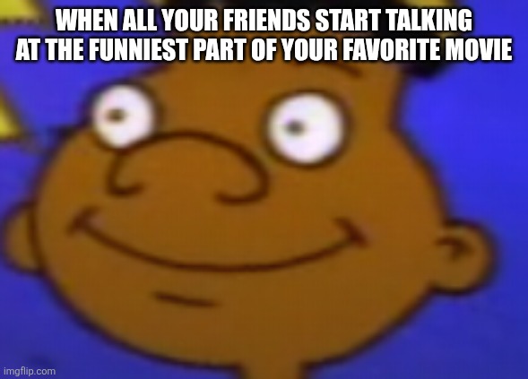 Yeah | WHEN ALL YOUR FRIENDS START TALKING AT THE FUNNIEST PART OF YOUR FAVORITE MOVIE | image tagged in given up gerald,funny memes | made w/ Imgflip meme maker