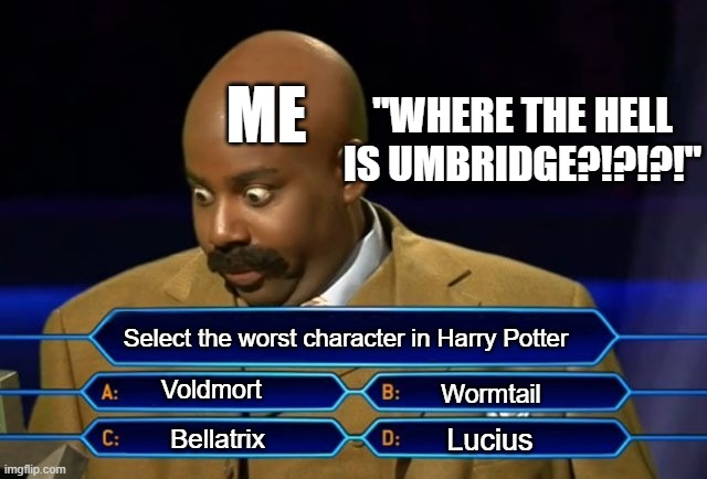 Where the hell is Umbridge??? | ME; "WHERE THE HELL IS UMBRIDGE?!?!?!"; Select the worst character in Harry Potter; Voldmort; Wormtail; Lucius; Bellatrix | image tagged in who wants to be a millionaire | made w/ Imgflip meme maker