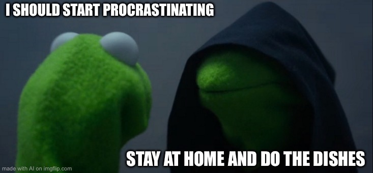 Evil Kermit | I SHOULD START PROCRASTINATING; STAY AT HOME AND DO THE DISHES | image tagged in memes,evil kermit | made w/ Imgflip meme maker