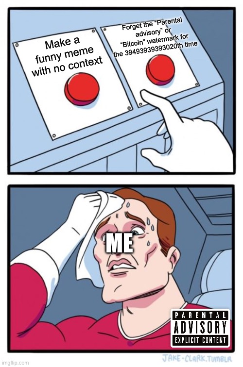 Real | Forget the “Parental advisory” or “Bitcoin” watermark for the 39493939393020th time; Make a funny meme with no context; ME | image tagged in memes,two buttons | made w/ Imgflip meme maker