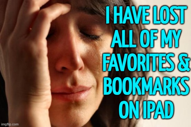 Lost Favorites & Bookmarks on iPad | I HAVE LOST
ALL OF MY
FAVORITES &
BOOKMARKS
ON IPAD | image tagged in memes,first world problems,apple,internet,ipad,favorites | made w/ Imgflip meme maker