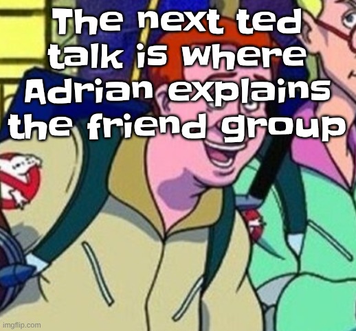 yo Ray you good bro? | The next ted talk is where Adrian explains the friend group | image tagged in yo ray you good bro | made w/ Imgflip meme maker