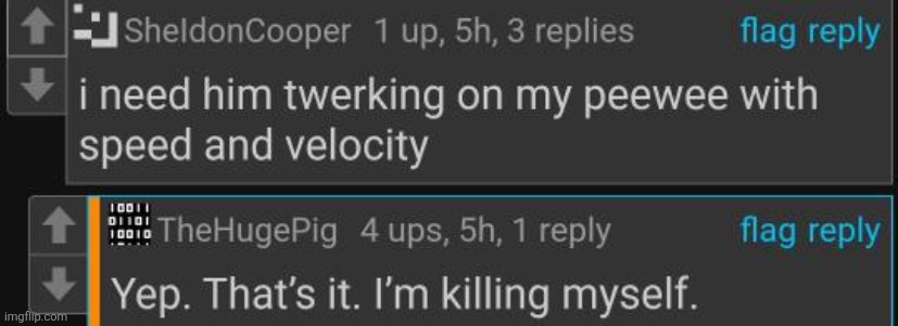 I need him twerking on my peewee with speed and velocity | image tagged in yep that's it i'm killing myself | made w/ Imgflip meme maker