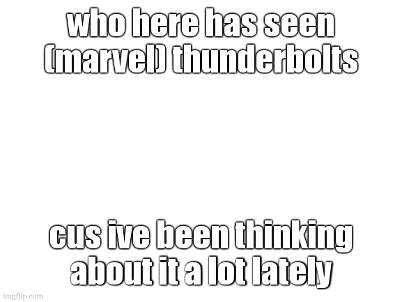 one of the few movies that make me pseudo cry. | who here has seen (marvel) thunderbolts; cus ive been thinking about it a lot lately | image tagged in me when i have nothing to post about | made w/ Imgflip meme maker