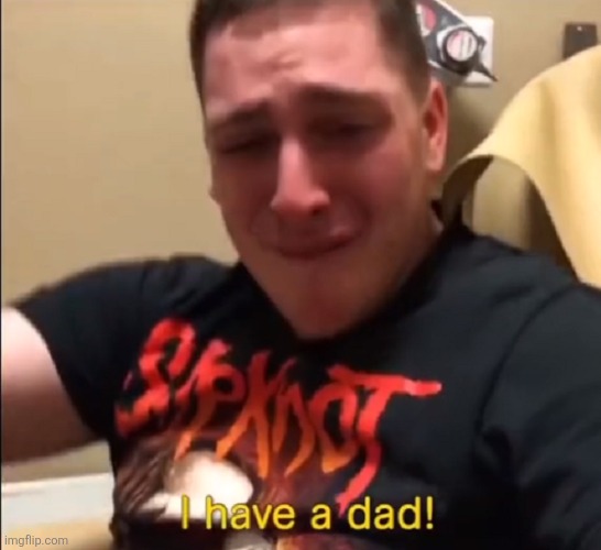 I HAVE A DAD! | image tagged in i have a dad | made w/ Imgflip meme maker