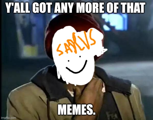 Lol | Y'ALL GOT ANY MORE OF THAT; MEMES. | image tagged in memes,y'all got any more of that | made w/ Imgflip meme maker