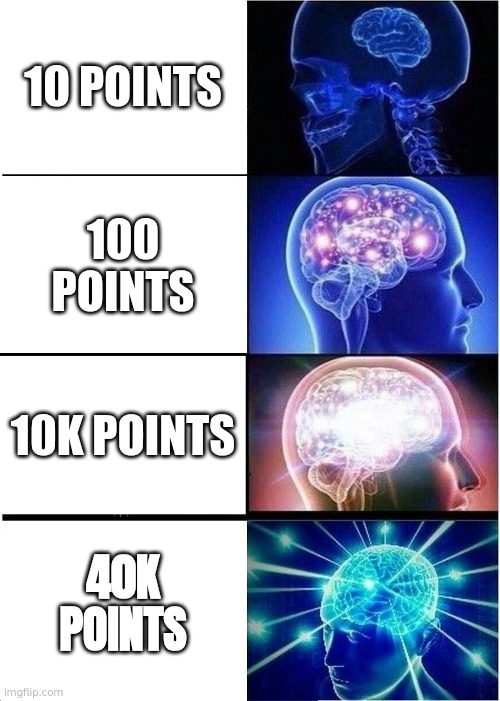 Points | 10 POINTS; 100 POINTS; 10K POINTS; 40K POINTS | image tagged in memes,expanding brain | made w/ Imgflip meme maker