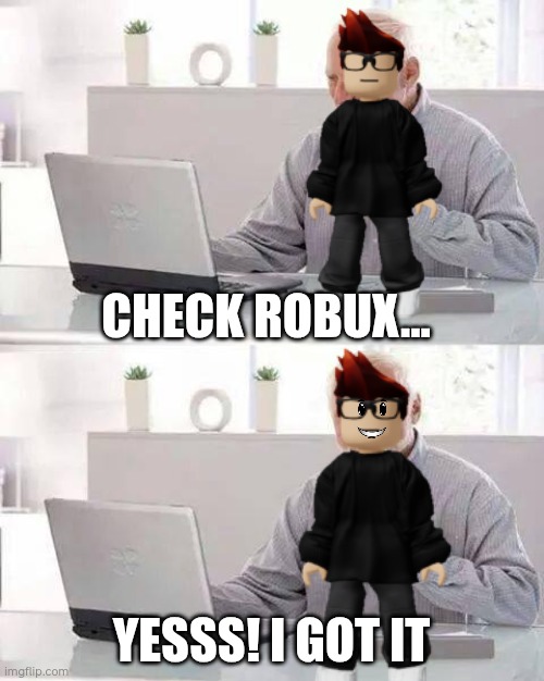 e | CHECK ROBUX... YESSS! I GOT IT | image tagged in memes,robux | made w/ Imgflip meme maker