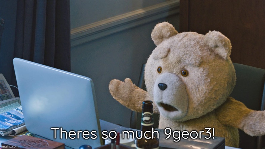 There’s so much X | Theres so much 9geor3! | image tagged in there s so much x | made w/ Imgflip meme maker