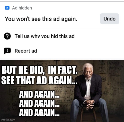 Facebook Ads | BUT HE DID,  IN FACT,
SEE THAT AD AGAIN... AND AGAIN...
AND AGAIN...
AND AGAIN... | image tagged in memes,funny memes,facebook,ads,lies | made w/ Imgflip meme maker