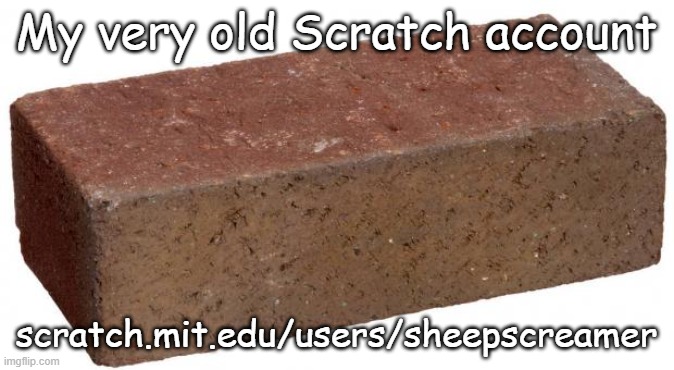 scratch.mit.edu/users/sheepscreamer | My very old Scratch account; scratch.mit.edu/users/sheepscreamer | image tagged in brick | made w/ Imgflip meme maker