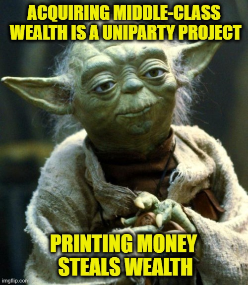 More Uniparty logic | ACQUIRING MIDDLE-CLASS
 WEALTH IS A UNIPARTY PROJECT; PRINTING MONEY 
STEALS WEALTH | image tagged in memes,star wars yoda,inflation | made w/ Imgflip meme maker