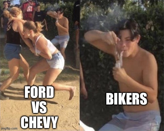 Bikers | BIKERS; FORD 
VS 
CHEVY | image tagged in guy smoking while two people fight,memes | made w/ Imgflip meme maker