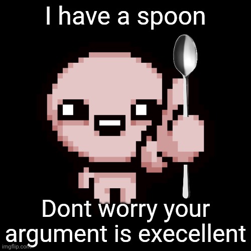 Issac thumbs up | I have a spoon Dont worry your argument is execellent | image tagged in issac thumbs up | made w/ Imgflip meme maker