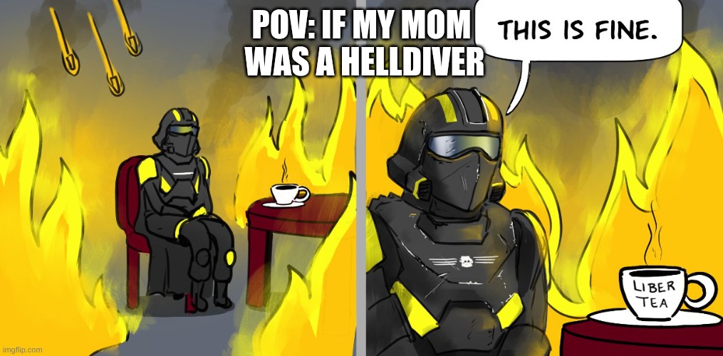 Helldiver This is fine | POV: IF MY MOM
 WAS A HELLDIVER | image tagged in helldiver this is fine | made w/ Imgflip meme maker