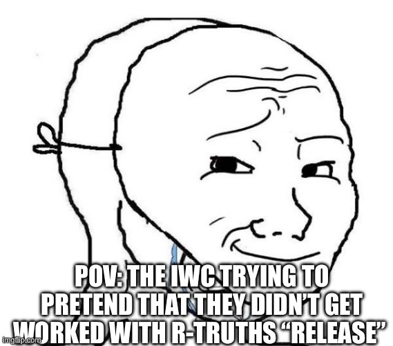 IWC troll | POV: THE IWC TRYING TO PRETEND THAT THEY DIDN’T GET WORKED WITH R-TRUTHS “RELEASE” | image tagged in smiling mask crying man | made w/ Imgflip meme maker