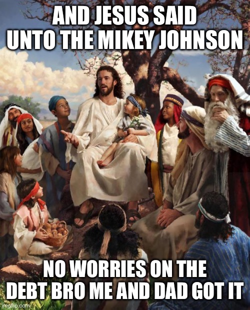 Jesus and Mikey Johnson | AND JESUS SAID UNTO THE MIKEY JOHNSON; NO WORRIES ON THE DEBT BRO ME AND DAD GOT IT | image tagged in story time jesus | made w/ Imgflip meme maker