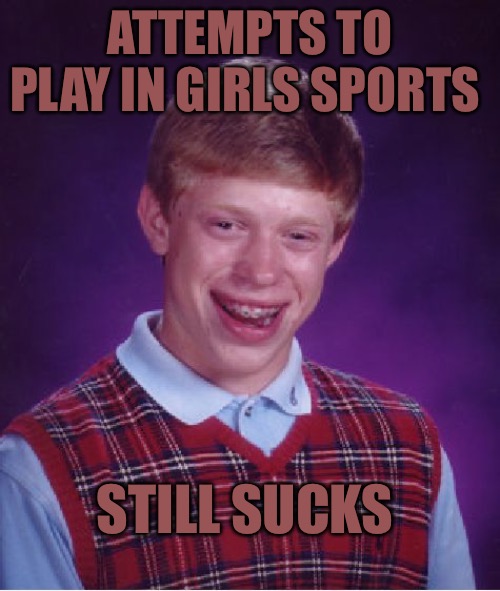 Bad Luck Brian | ATTEMPTS TO PLAY IN GIRLS SPORTS; STILL SUCKS | image tagged in memes,bad luck brian,sports,womens rights,political meme,political memes | made w/ Imgflip meme maker