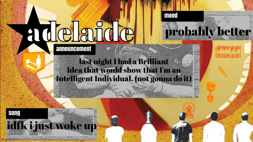 potassium  told me i was being a hypocrite and wallowing wouldnt work | probably better; last night I had a Brilliant Idea that would show that I'm an Intelligent Individual. (not gonna do it); idfk i just woke up | image tagged in adelaideaux temp mk v | made w/ Imgflip meme maker